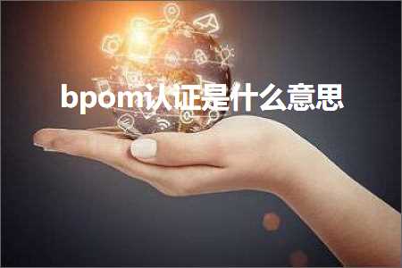 深圳外贸网站优化推广 跨境电商知识:bpom认证是什么意思